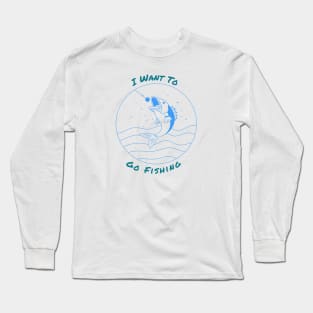 I want to go fishing Long Sleeve T-Shirt